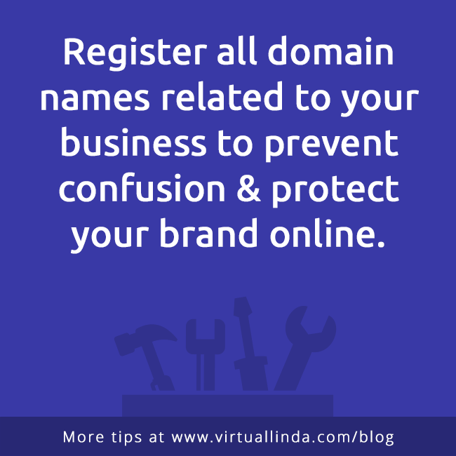 Register all domain names related to your business to prevent confusion & protect your brand online.