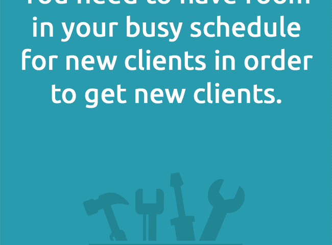 You need to have room in your busy schedule for new clients in order to get new clients.