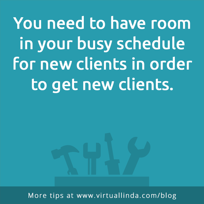 You need to have room in your busy schedule for new clients in order to get new clients.