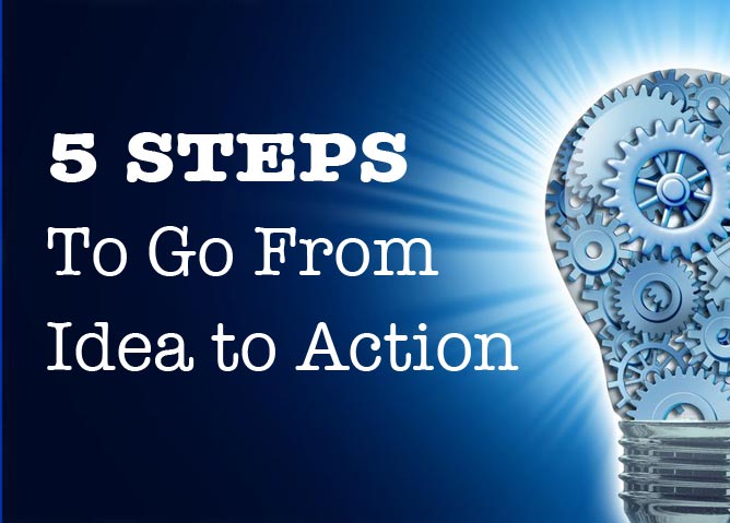 5 Steps To Go From Idea To Action