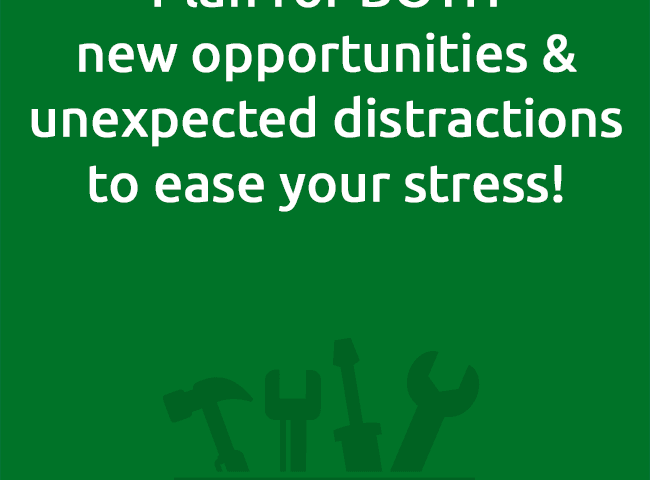 Plan for BOTHnew opportunities & unexpected distractions to ease your stress!