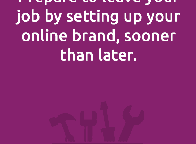 Prepare to leave your job by setting up your online brand, sooner than later.