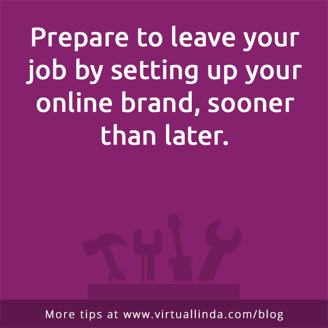 Prepare to leave your job by setting up your online brand, sooner than later.