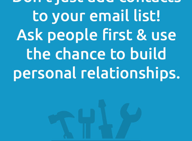 Don’t just add contacts to your email list! Ask people first & use the chance to build personal relationships.