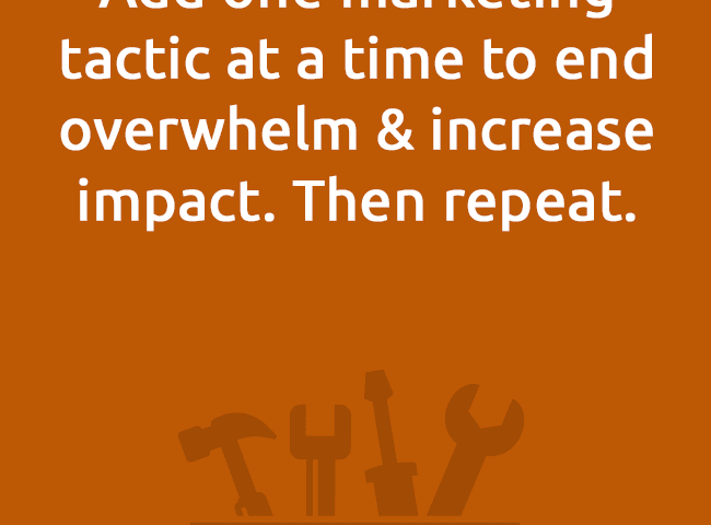 Add one marketing tactic at a time to end overwhelm & increase impact. Then repeat.