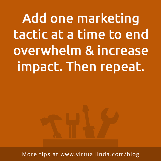 Add one marketing tactic at a time to end overwhelm & increase impact. Then repeat.