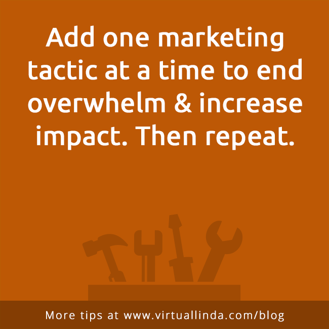 Add one marketing tactic at a time to end overwhelm & increase impact. Then repeat.