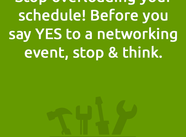 Stop overloading your schedule! Before you say YES to a networking event, stop & think.