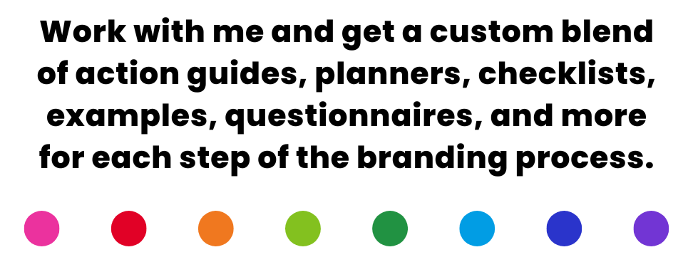 Work with me and get a custom blend of action guides, planners, checklists, examples, questionnaires, and more for each step of the branding process.