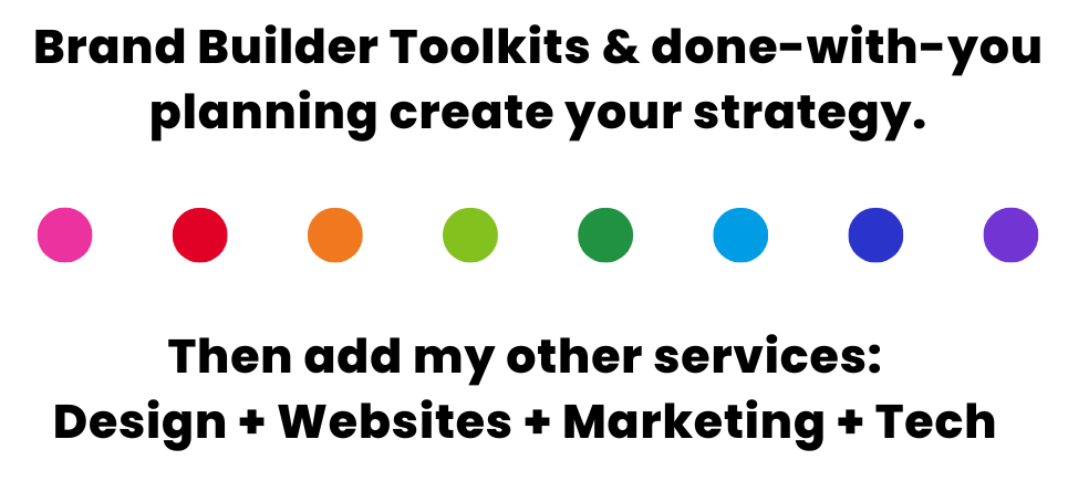 Brand Builder Toolkits and done-with-you planning create your strategy. Then add my other services: Design + Websites + Marketing + Tech.