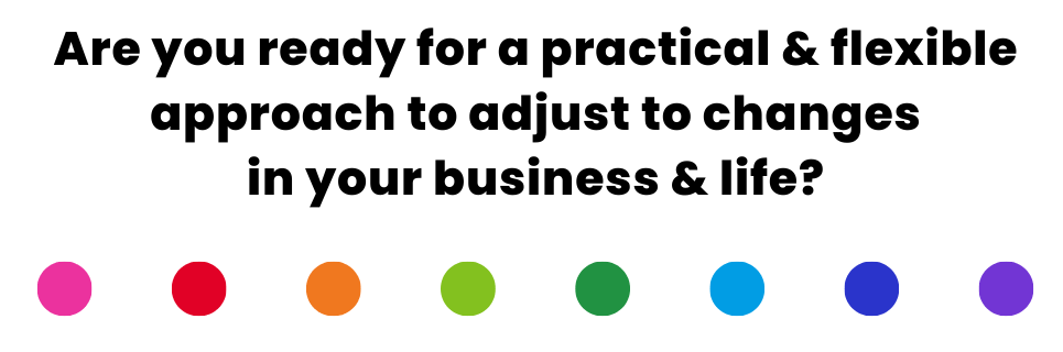 Are you ready for a practical & flexible approach to adjust to changes in your business & life?